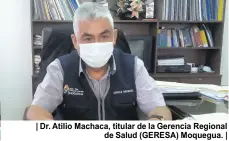  ??  ?? | Dr. Atilio Machaca, titular de la Gerencia Regional de Salud (GERESA) Moquegua. |