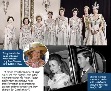  ?? ?? The queen with her maids of honour, which included Lady Anne Glenconner (RIGHT), in 1953.
Charles leaving a theatre in London with Lucia Santa Cruz, his “first real love”, in 1970.