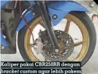  ??  ?? Kaliper pakai CBR250RR dengan bracket custom agar lebih pakem