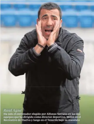  ??  ?? Raúl Agné
Ha sido el entrenador elegido por Alfonso Serrano en los dos equipos que ha dirigido como director deportivo. Militó en el Recreativo de Huelva y luego en el Tenerife bajo su mandato