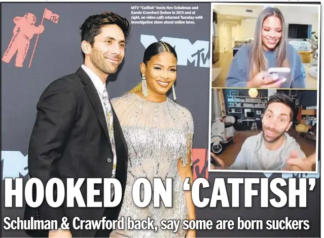  ??  ?? MTV “Catfish” hosts Nev Schulman and Kamie Crawford (below in 2019 and at right, on video call) returned Tuesday with investigat­ive show about online lures.