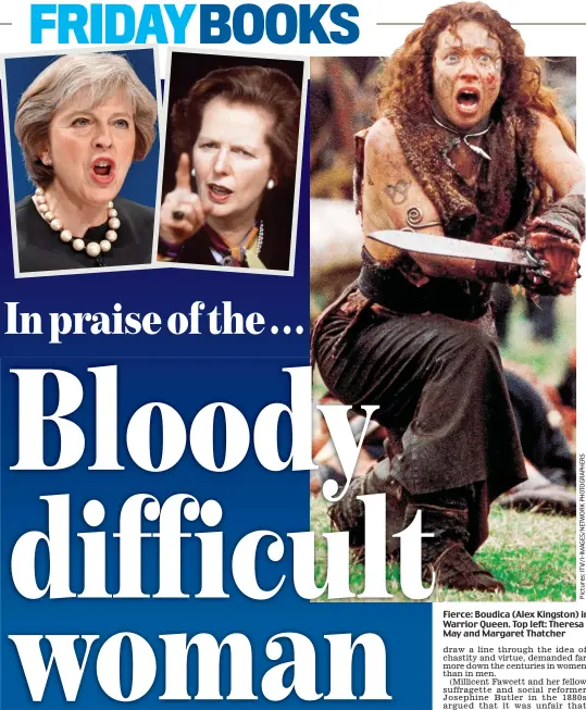  ??  ?? Fierce: Boudica (Alex Kingston) in Warrior Queen. Top left: Theresa May and Margaret Thatcher