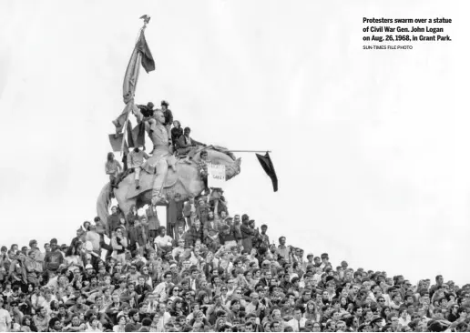  ?? SUN-TIMES FILE PHOTO ?? Protesters swarm over a statue of Civil War Gen. John Logan on Aug. 26, 1968, in Grant Park.