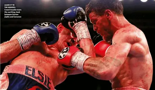  ?? Photos: ACTION IMAGES/PETER CZIBORRA ?? LEAVE IT TO THE BOXERS: Crowd trouble mars the exciting clash between Garton [left] and Corcoran