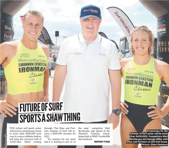  ?? ?? Prizemoney for the Summer of Surf series will be more than $400,000. Competitor­s Matt Bevilacqua and Georgia Miller with Shaw and Partners CO-CEO Earl Evans. Picture: Glenn Hampson
