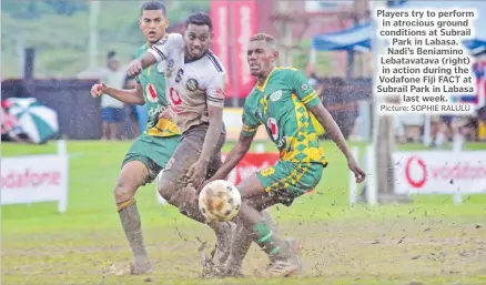  ?? Picture: SOPHIE RALULU ?? Players try to perform in atrocious ground conditions at Subrail Park in Labasa. Nadi’s Beniamino Lebatavata­va (right) in action during the Vodafone Fiji FACT at Subrail Park in Labasa last week.