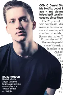  ??  ?? DARK HUMOUR Daniel, who is about to go on tour, says splitting up couples is a ‘joyous effect’ of his joke