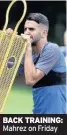  ??  ?? BACK TRAINING: Mahrez on Friday