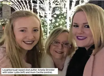  ??  ?? Loughborou­gh based shot putter Amelia Strickler with sister Lydia (left) and mum Cecilia (centre).