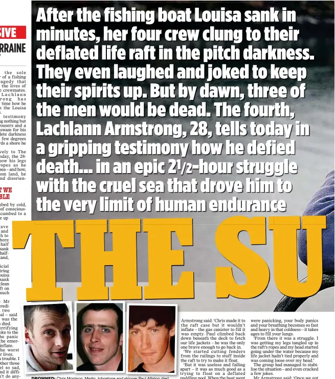  ??  ?? DROWNED: Chris Morrison, Martin Johnstone and skipper Paul Alliston died in the sinking. Survivor Lachlann Armstrong, main, has now gone back to sea