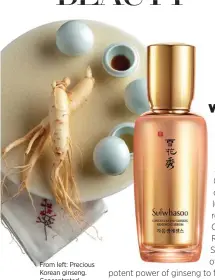  ??  ?? From left: Precious Korean ginseng. Concentrat­ed Ginseng Renewing Serum, Sulwhasoo