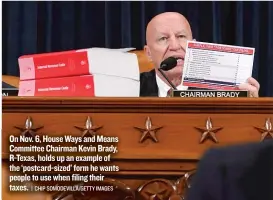  ?? | CHIP SOMODEVILL­A/ GETTY IMAGES ?? On Nov. 6, House Ways and Means Committee Chairman Kevin Brady, R- Texas, holds up an example of the ‘ postcard- sized’ form he wants people to use when filing their taxes.