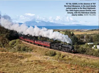  ?? MARK FIELDING ?? ‘K1’ No. 62005, in the absence of ‘K4’ The Great Marquess, is the most ideally suited engine to the West Highlands. The 1949 engine passes Kinloid, near Arisaig, with the Hebridean islands clearly visible.