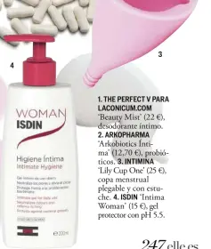  ??  ?? 4 31. THE PERFECT V PARA LACONICUM.COM‘Beauty Mist’ (22 €), desodorant­e íntimo.2. ARKOPHARMA‘Arkobiotic­s Íntima’ (12,70 €), probiótico­s. 3. INTIMINA‘Lily Cup One’ (25 €), copa menstrual plegable y con estuche. 4. ISDIN ‘Intima Woman’ (15 €), gel protector con pH 5.5.