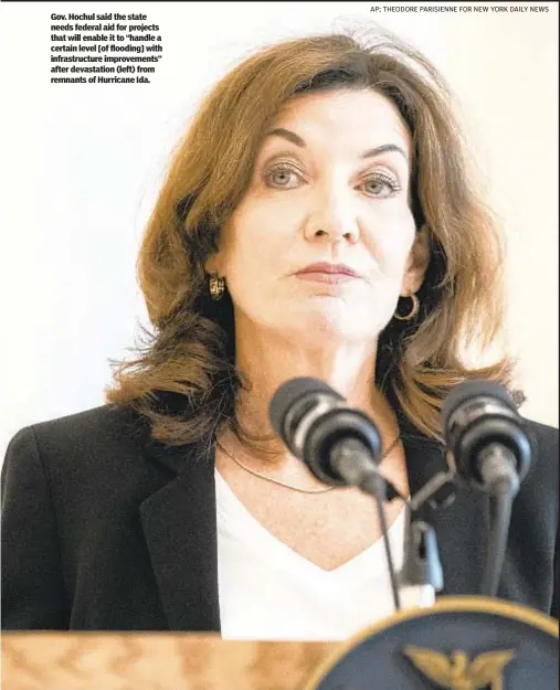  ?? AP; THEODORE PARISIENNE FOR NEW YORK DAILY NEWS ?? Gov. Hochul said the state needs federal aid for projects that will enable it to “handle a certain level [of flooding] with infrastruc­ture improvemen­ts” after devastatio­n (left) from remnants of Hurricane Ida.