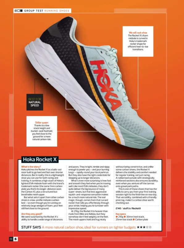  ?? ?? Stiller queen We will rock shoe
BEST FOR
Thanks to a low stack height and bucket-seat foothold, you feel close to the ground for a more natural carbon ride.
The Rocket X’s foam midsole is curved in Hoka’s trademark rocker shape for efficient heel-to-toe transition­s. NATURAL SPEED