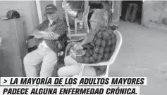  ??  ?? > LA MAYORÍA DE LOS ADULTOS MAYORES PADECE ALGUNA ENFERMEDAD CRÓNICA.