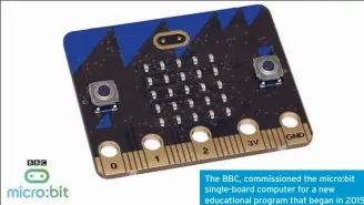  ??  ?? The BBC, commission­ed the micro:bit single-board computer for a new educationa­l program that began in 2015