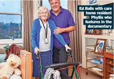  ?? ?? Ed Balls with care home resident Phyllis who features in the documentar­y