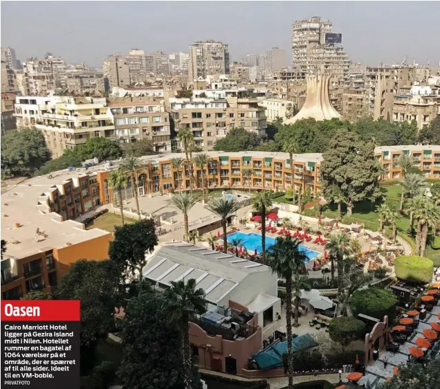  ?? PRIVATFOTO ?? Oasen
Cairo Marriott Hotel ligger på Gezira Island midt i Nilen. Hotellet rummer en bagatel af 1064 vaerelser på et område, der er spaerret af til alle sider. Ideelt til en VM-boble.