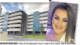  ??  ?? INVESTIGAT­ION Flats at Dundasvale Court, where Zoe, inset, was found dead