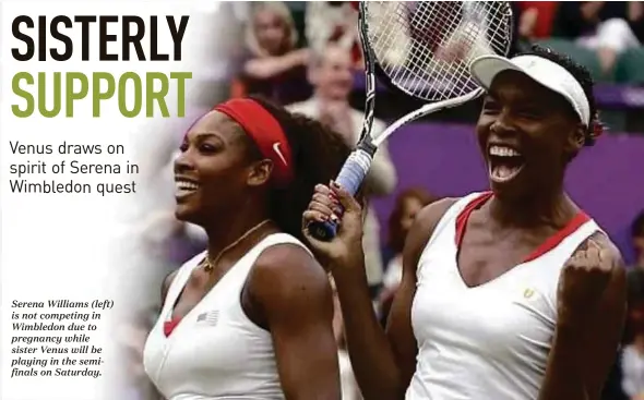  ??  ?? Serena Williams (left) is not competing in Wimbledon due to pregnancy while sister Venus will be playing in the semifinals on Saturday.