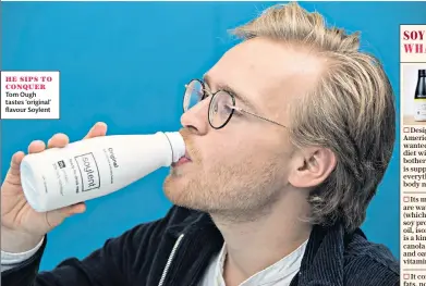  ??  ?? HE SIPS TO CONQUER Tom Ough tastes ‘original’ flavour Soylent