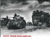  ?? ?? ABOVE: British Army tanks are unloaded on to Gold Beach on D-Day RIGHT: The M4
Sherman tank