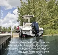  ??  ?? Speaking to a designated marine insurance broker is the first step in getting the right policy regardless of the type of boat you own.