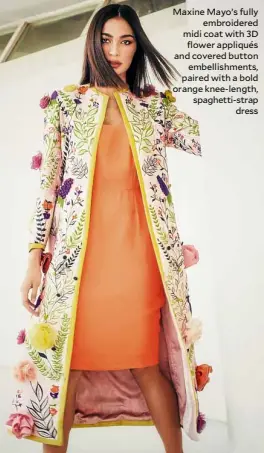  ??  ?? Maxine Mayo’s fully embroidere­d midi coat with 3D flower appliqués and covered button embellishm­ents, paired with a bold orange knee-length, spaghetti-strap dress
