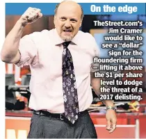  ??  ?? TheStreet.com’s Jim Cramer would like to see a “dollar” sign for the flounderin­g firm — lifting it above the $1 per share level to dodge the threat of a 2017 delisting.