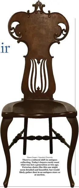  ?? Diane Cowen / Houston Chronicle ?? There’s a cultural shift in antiques collecting. Today’s buyers rarely want what was hot a generation or two ago. Victorian chairs like this one might seem detailed and beautiful, but would likely gather dust in an antiques store or at auction.