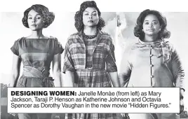  ??  ?? DESIGNING WOMEN: Janelle Monàe (from left) as Mary Jackson, Taraji P. Henson as Katherine Johnson and Octavia Spencer as Dorothy Vaughan in the new movie “Hidden Figures.”