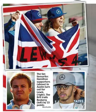  ??  ?? The fan favourite: Hamilton supporters (above) in Austin turn out for Lewis (right). The Brit trails Rosberg (left) by 33 points REX/PA/EPA