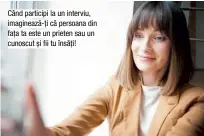  ??  ?? Când participi la un interviu, imaginează-ți că persoana din fața ta este un prieten sau un cunoscut și fii tu însăți!