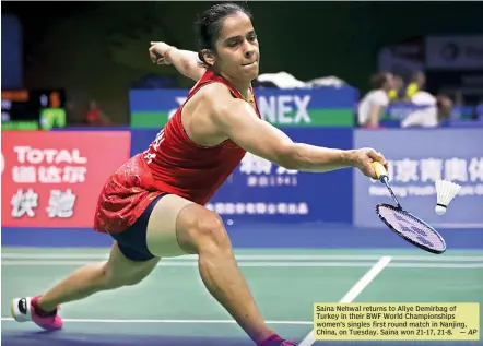  ?? — AP ?? Saina Nehwal returns to Aliye Demirbag of Turkey in their BWF World Championsh­ips women’s singles first round match in Nanjing, China, on Tuesday. Saina won 21-17, 21-8.