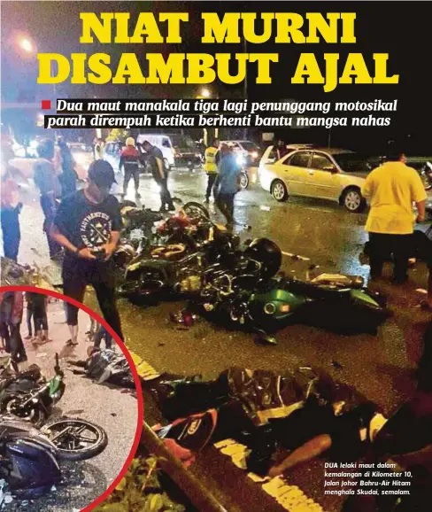  ??  ?? DUA lelaki maut dalam kemalangan di Kilometer 10, Jalan Johor Bahru-Air Hitam menghala Skudai, semalam. Ketika kejadian, sekumpulan penunggang motosikal berhenti di lorong paling kanan untuk memberi pertolonga­n mengalihka­n kenderaan mangsa kemalangan...