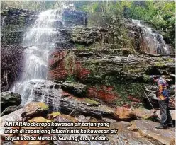  ??  ?? ANTARA beberapa kawasan air terjun yang indah di sepanjang laluan rintis ke kawasan air terjun Bonda Mandi di Gunung Jerai, Kedah.