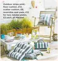  ??  ?? Outdoor stripe print floor cushion, £12; scatter cushion, £8; reversible seat pads, £12 for two; lobster plates, £2 each, all Matalan