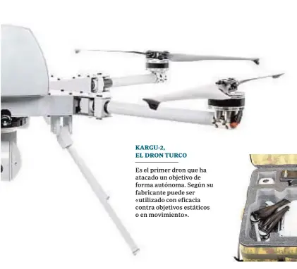  ??  ?? KARGU-2, EL DRON TURCO
Es el primer dron que ha atacado un objetivo de forma autónoma. Según su fabricante puede ser «utilizado con eficacia contra objetivos estáticos o en movimiento».