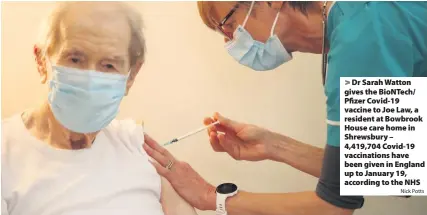  ?? Nick Potts ?? Dr Sarah Watton gives the BioNTech/ Pfizer Covid-19 vaccine to Joe Law, a resident at Bowbrook House care home in Shrewsbury – 4,419,704 Covid-19 vaccinatio­ns have been given in England up to January 19, according to the NHS