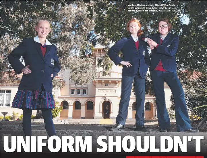  ?? Picture: GLENN FERGUSON ?? Matthew Flinders students Charlotte Orr, Sarah Giesen-White and Olivia Leslie show the uniform options available for students.
