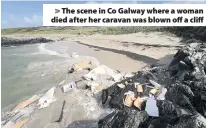  ??  ?? &gt; The scene in Co Galway where a woman died after her caravan was blown off a cliff