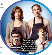  ??  ?? Tamsin has previously worked with Paul Ritter, top right, in Friday Night Dinner