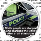  ??  ?? White people are stopped and searched the least often of all ethnicitie­s