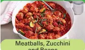  ??  ?? Meatballs, Zucchini
and Beans