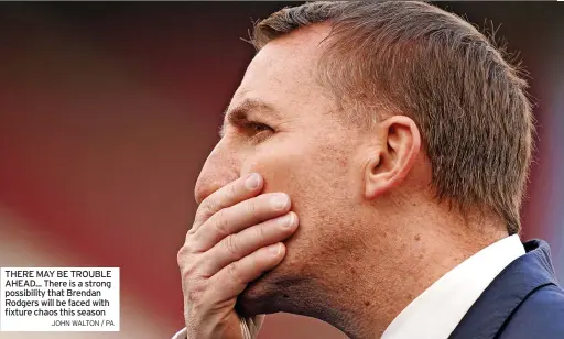  ?? JOHN WALTON / PA Sport ?? THERE MAY BE TROUBLE AHEAD... There is a strong possibilit­y that Brendan Rodgers will be faced with fixture chaos this season