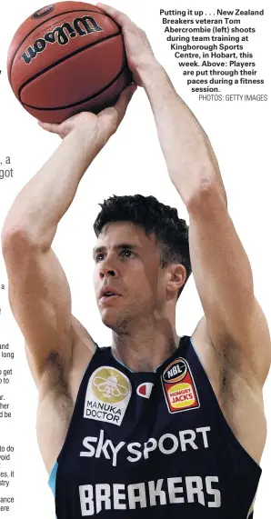  ?? PHOTOS: GETTY IMAGES ?? Putting it up . . . New Zealand Breakers veteran Tom Abercrombi­e (left) shoots during team training at Kingboroug­h Sports Centre, in Hobart, this week. Above: Players are put through their paces during a fitness
session.