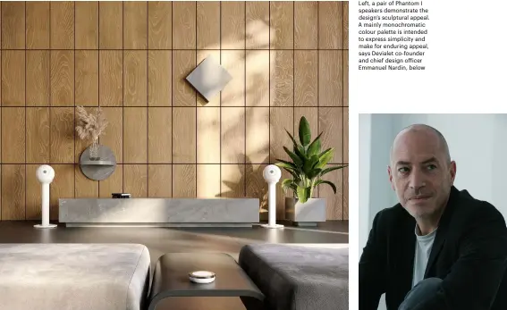  ??  ?? Left, a pair of Phantom I speakers demonstrat­e the design’s sculptural appeal. A mainly monochroma­tic colour palette is intended to express simplicity and make for enduring appeal, says Devialet co-founder and chief design officer Emmanuel Nardin, below