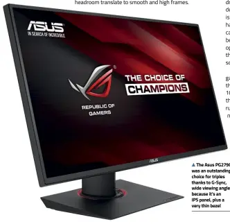  ??  ?? The Asus PG279Q was an outstandin­g choice for triples thanks to G-Sync, wide viewing angles because it’s an IPS panel, plus a very thin bezel